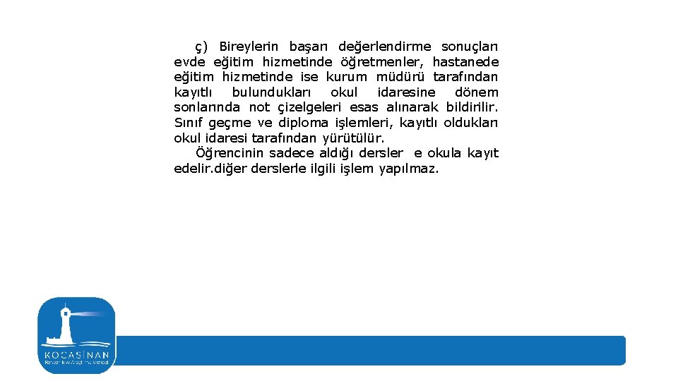 ç) Bireylerin başarı değerlendirme sonuçları evde eğitim hizmetinde öğretmenler, hastanede eğitim hizmetinde ise kurum