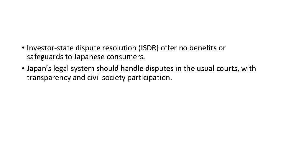  • Investor-state dispute resolution (ISDR) offer no benefits or safeguards to Japanese consumers.