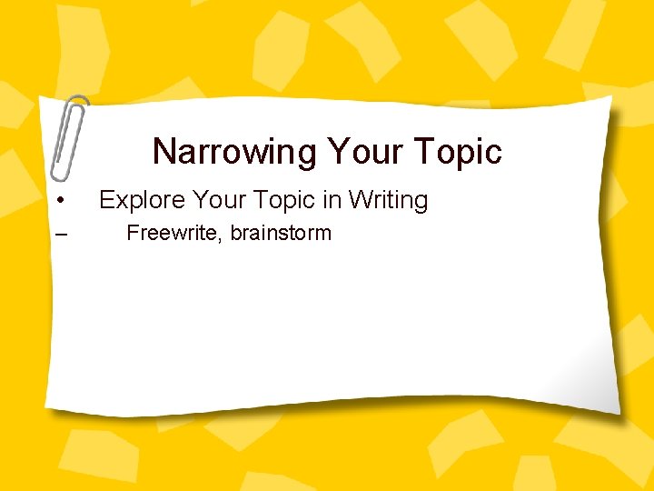 Narrowing Your Topic • – Explore Your Topic in Writing Freewrite, brainstorm 