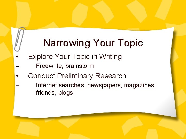 Narrowing Your Topic • – Explore Your Topic in Writing Freewrite, brainstorm Conduct Preliminary