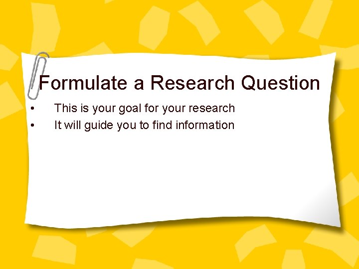 Formulate a Research Question • • This is your goal for your research It