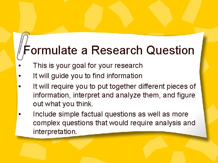 Formulate a Research Question • • This is your goal for your research It