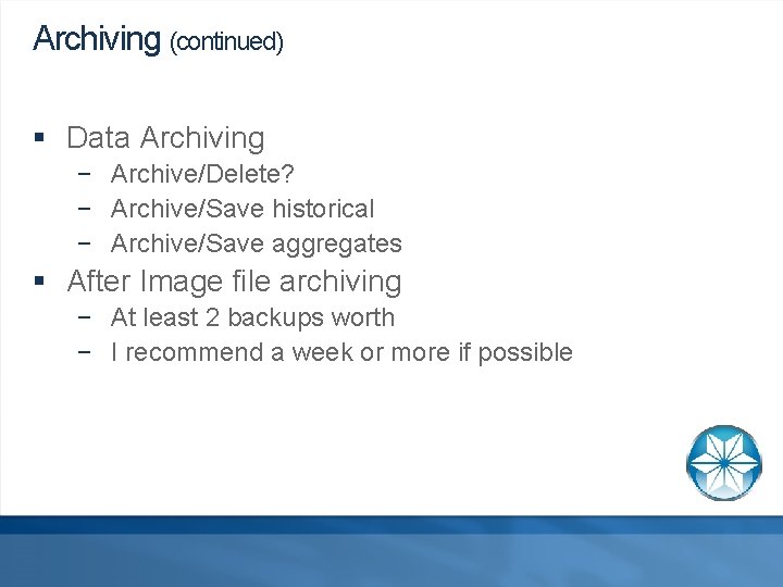 Archiving (continued) § Data Archiving − Archive/Delete? − Archive/Save historical − Archive/Save aggregates §
