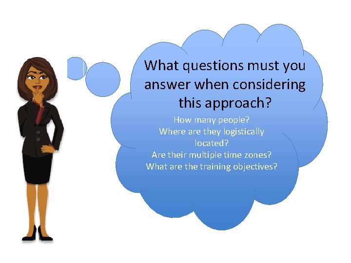What questions must you answer when considering this approach? How many people? Where are