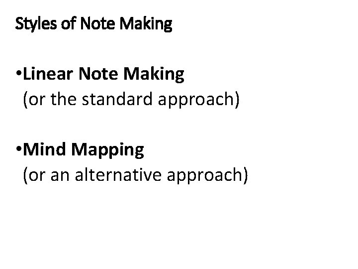 Styles of Note Making • Linear Note Making (or the standard approach) • Mind Styles of Note Making • Linear Note Making (or the standard approach) • Mind