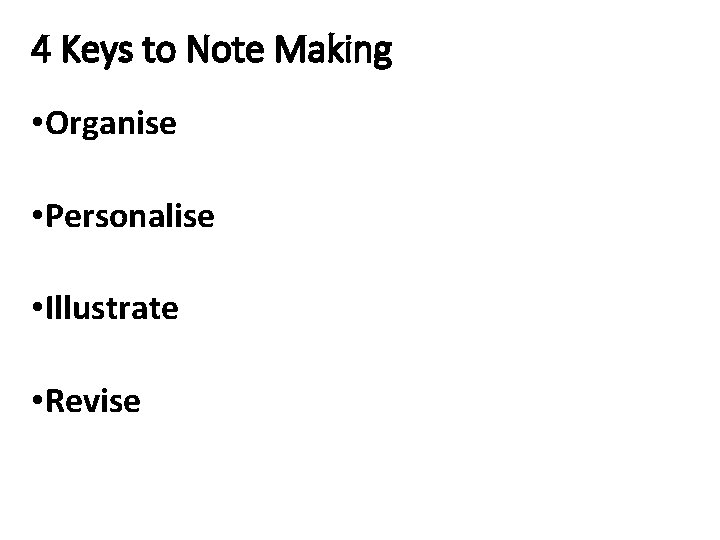 4 Keys to Note Making • Organise • Personalise • Illustrate • Revise 4 Keys to Note Making • Organise • Personalise • Illustrate • Revise