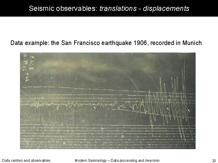 Seismic observables: translations - displacements Data example: the San Francisco earthquake 1906, recorded in