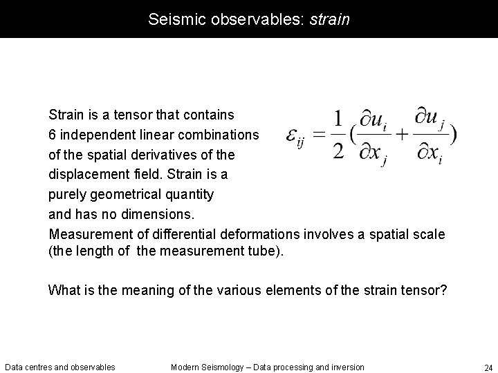 Seismic observables: strain Strain is a tensor that contains 6 independent linear combinations of