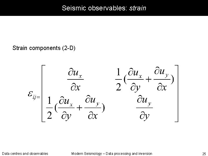 Seismic observables: strain Strain components (2 -D) Data centres and observables Modern Seismology –