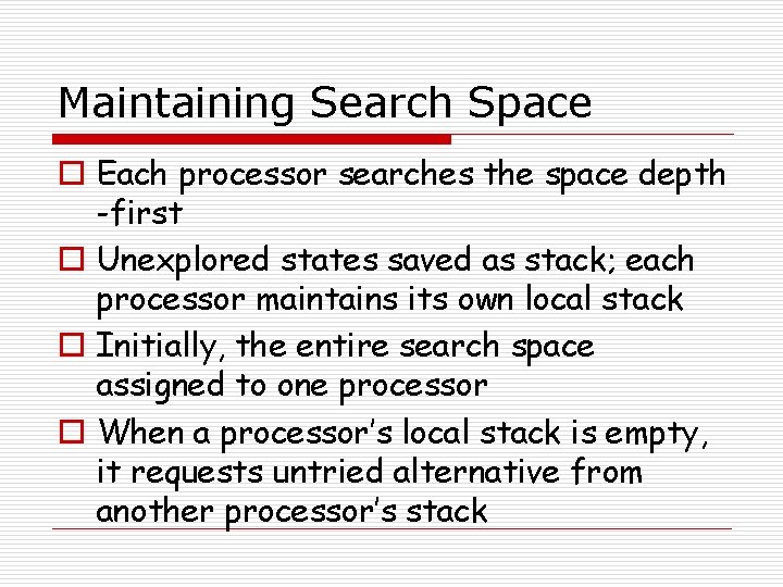 Maintaining Search Space o Each processor searches the space depth -first o Unexplored states