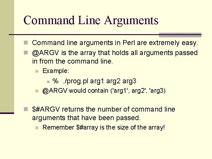 Command Line Arguments n Command line arguments in Perl are extremely easy. n @ARGV