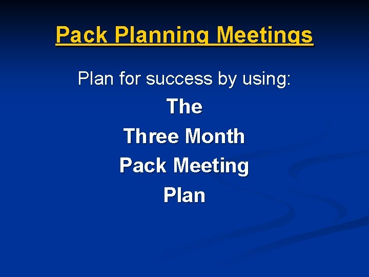 Pack Planning Meetings Plan for success by using: The Three Month Pack Meeting Plan