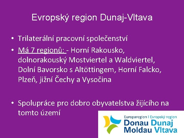 Evropský region Dunaj-Vltava • Trilaterální pracovní společenství • Má 7 regionů: - Horní Rakousko,