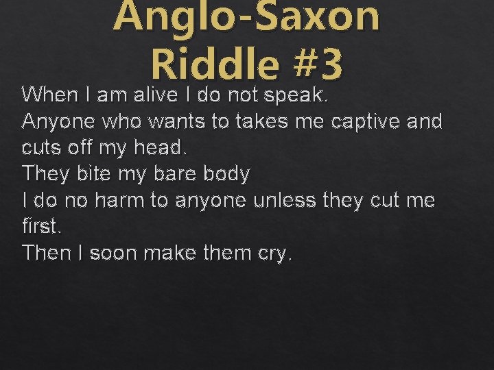 Anglo-Saxon Riddle #3 When I am alive I do not speak. Anyone who wants