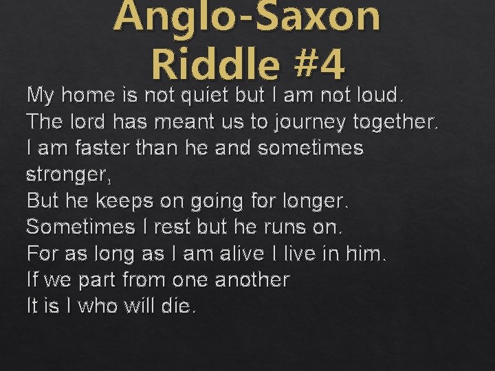 Anglo-Saxon Riddle #4 My home is not quiet but I am not loud. The