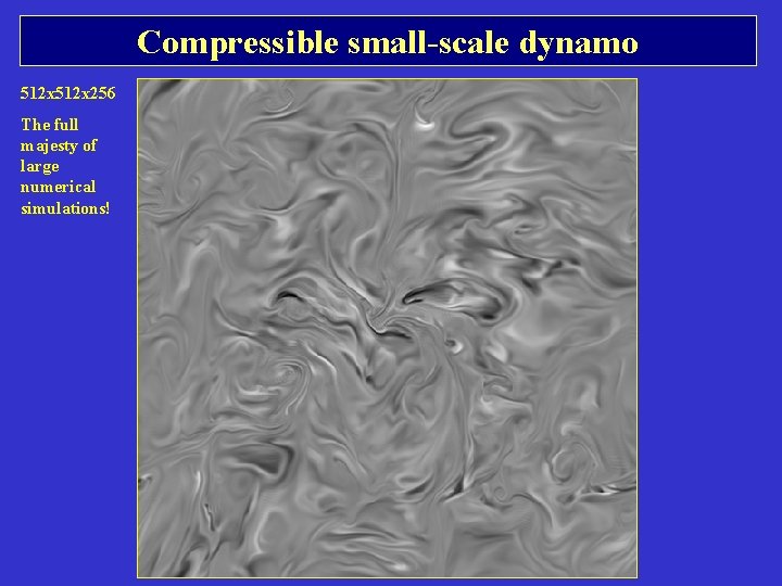 Compressible small-scale dynamo 512 x 256 The full majesty of large numerical simulations! Compressible small-scale dynamo 512 x 256 The full majesty of large numerical simulations!