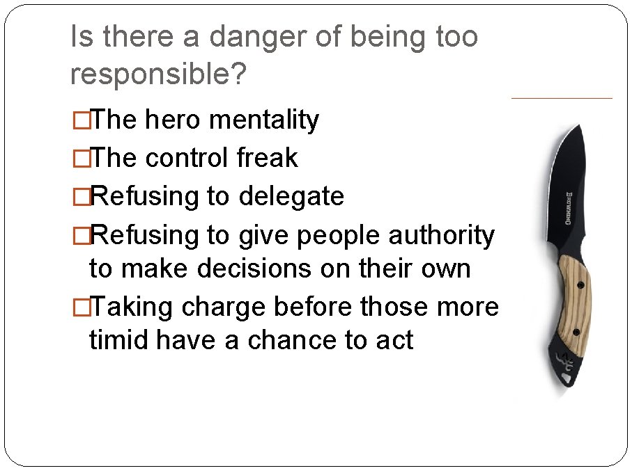 Is there a danger of being too responsible? �The hero mentality �The control freak