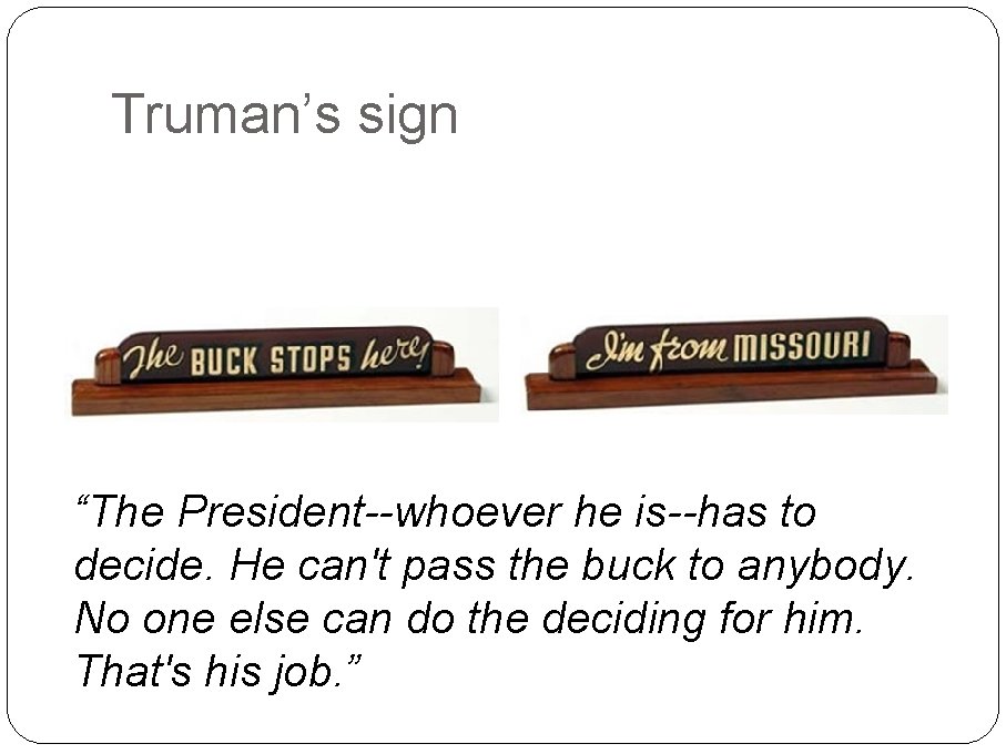 Truman’s sign “The President--whoever he is--has to decide. He can't pass the buck to