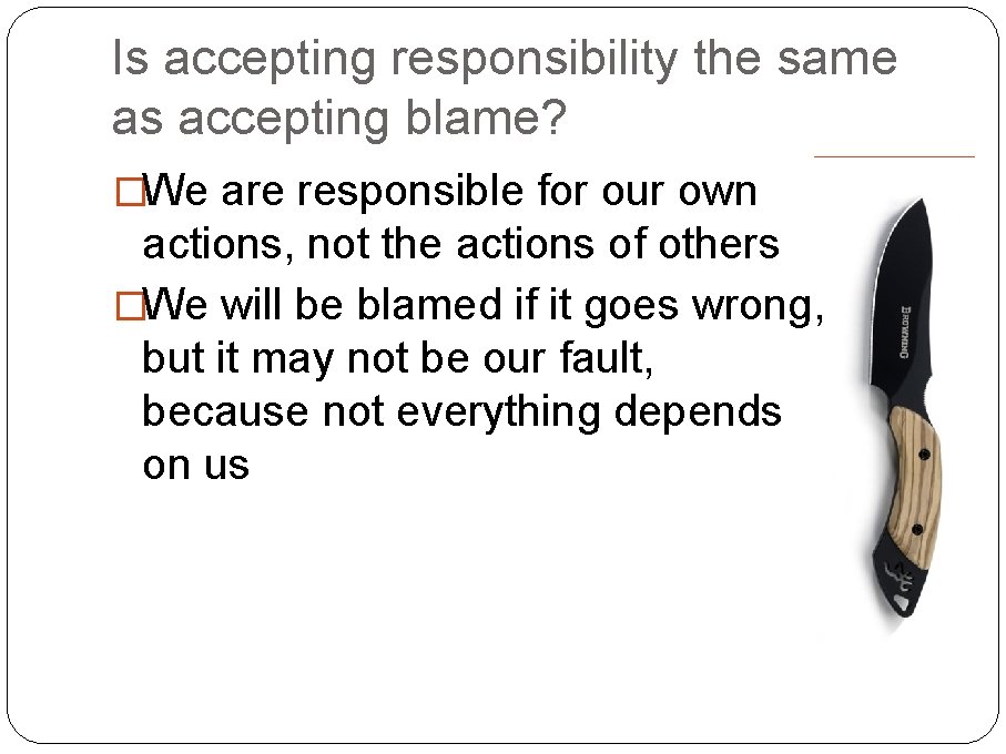 Is accepting responsibility the same as accepting blame? �We are responsible for our own