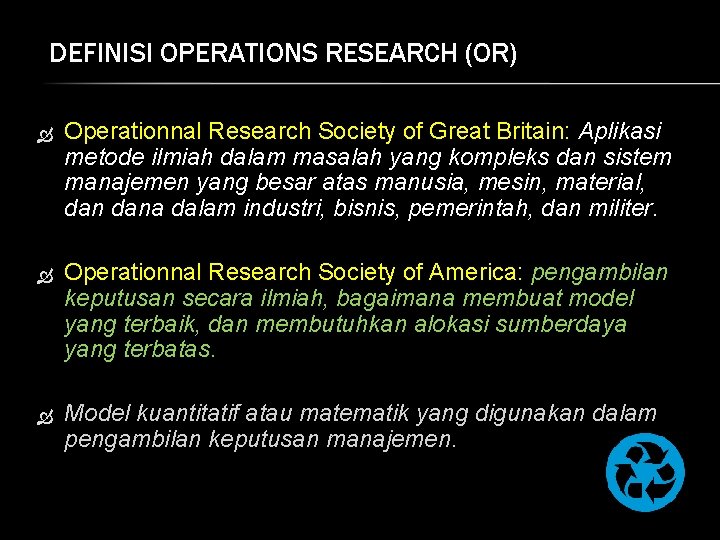 DEFINISI OPERATIONS RESEARCH (OR) Operationnal Research Society of Great Britain: Aplikasi metode ilmiah dalam