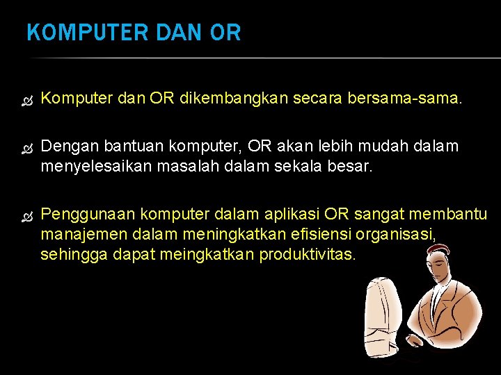 KOMPUTER DAN OR Komputer dan OR dikembangkan secara bersama-sama. Dengan bantuan komputer, OR akan