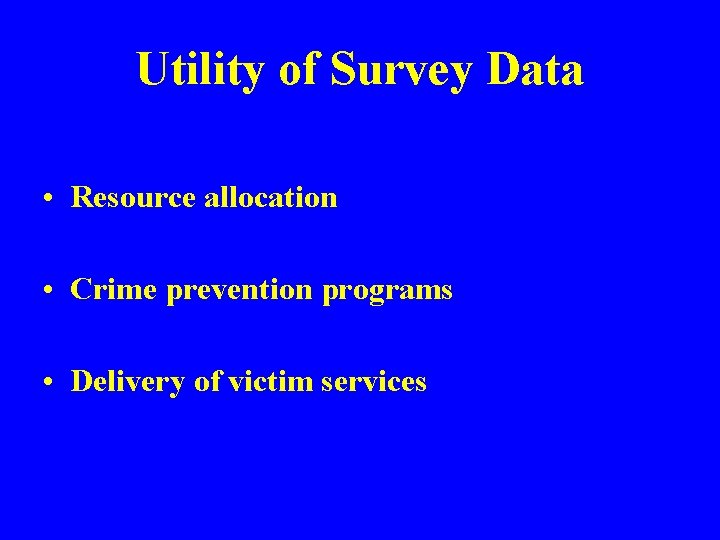 Utility of Survey Data • Resource allocation • Crime prevention programs • Delivery of