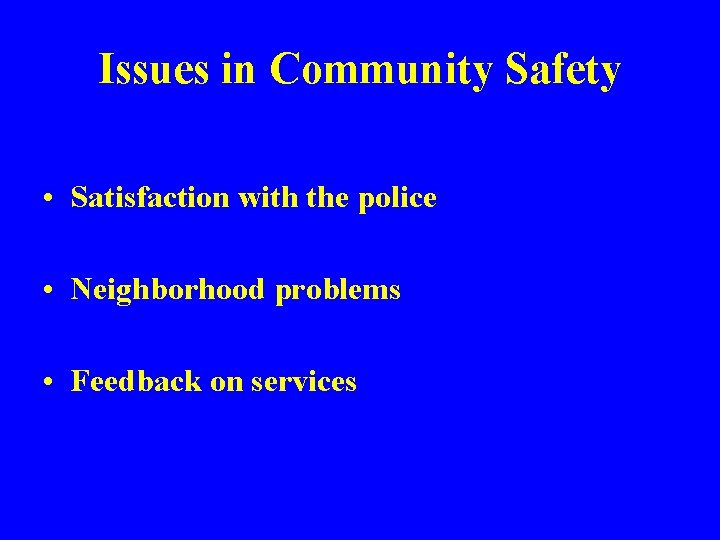 Issues in Community Safety • Satisfaction with the police • Neighborhood problems • Feedback