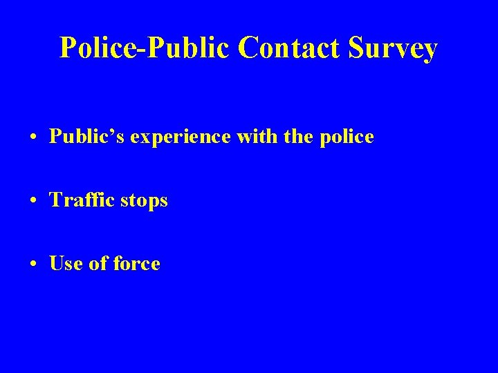 Police-Public Contact Survey • Public’s experience with the police • Traffic stops • Use