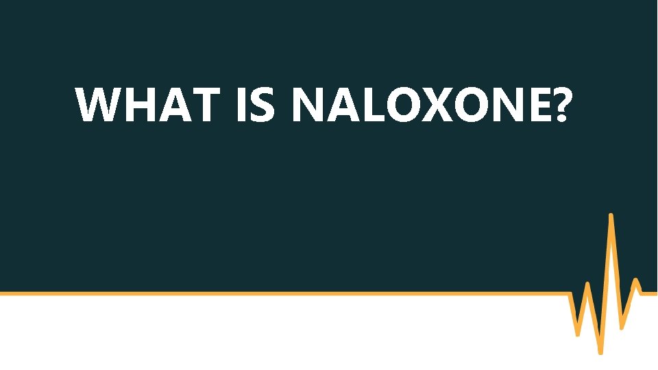 WHAT IS NALOXONE? 