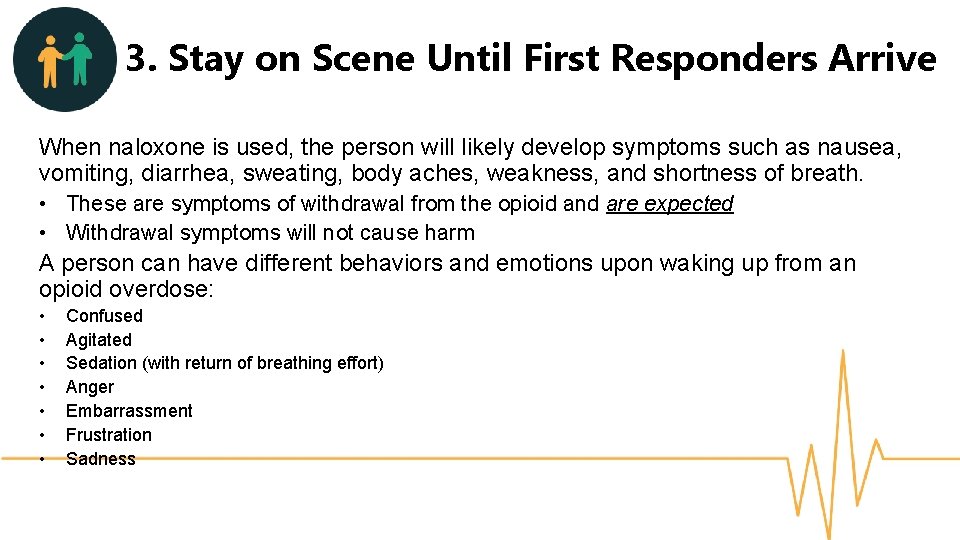 3. Stay on Scene Until First Responders Arrive When naloxone is used, the person