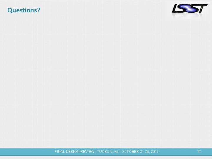 Questions? FINAL DESIGN REVIEW | TUCSON, AZ | OCTOBER 21 -25, 2013 22 