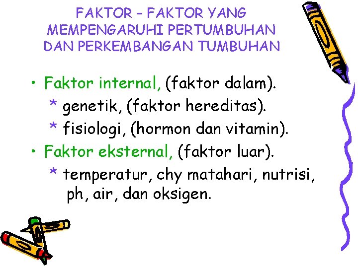 FAKTOR – FAKTOR YANG MEMPENGARUHI PERTUMBUHAN DAN PERKEMBANGAN TUMBUHAN • Faktor internal, (faktor dalam).