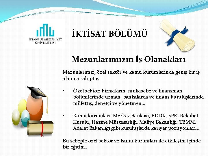 İKTİSAT BÖLÜMÜ Mezunlarımızın İş Olanakları Mezunlarımız, özel sektör ve kamu kurumlarında geniş bir iş