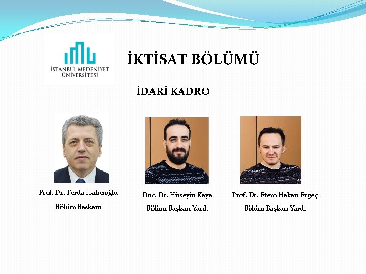 İKTİSAT BÖLÜMÜ İDARİ KADRO Prof. Dr. Ferda Halıcıoğlu Doç. Dr. Hüseyin Kaya Prof. Dr.