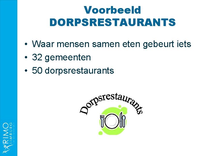 Voorbeeld DORPSRESTAURANTS • Waar mensen samen eten gebeurt iets • 32 gemeenten • 50