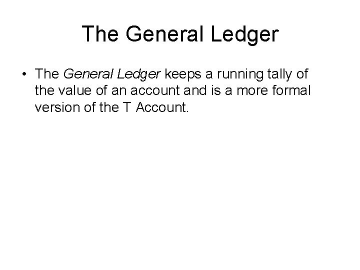 The General Ledger • The General Ledger keeps a running tally of the value