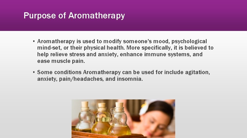 Purpose of Aromatherapy ▪ Aromatherapy is used to modify someone's mood, psychological mind-set, or