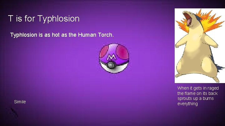 T is for Typhlosion is as hot as the Human Torch. Simile When it