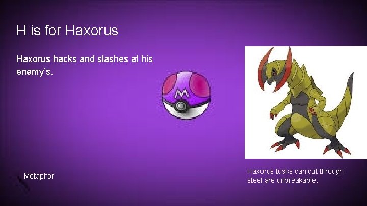 H is for Haxorus hacks and slashes at his enemy’s. Metaphor Haxorus tusks can