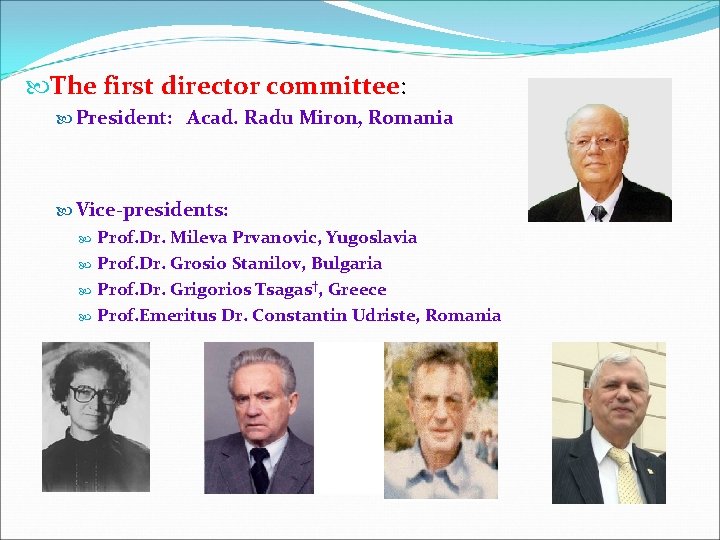  The first director committee: President: Acad. Radu Miron, Romania Vice-presidents: Prof. Dr. Mileva