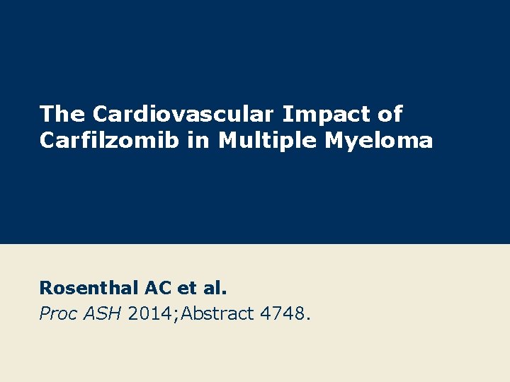 The Cardiovascular Impact of Carfilzomib in Multiple Myeloma Rosenthal AC et al. Proc ASH