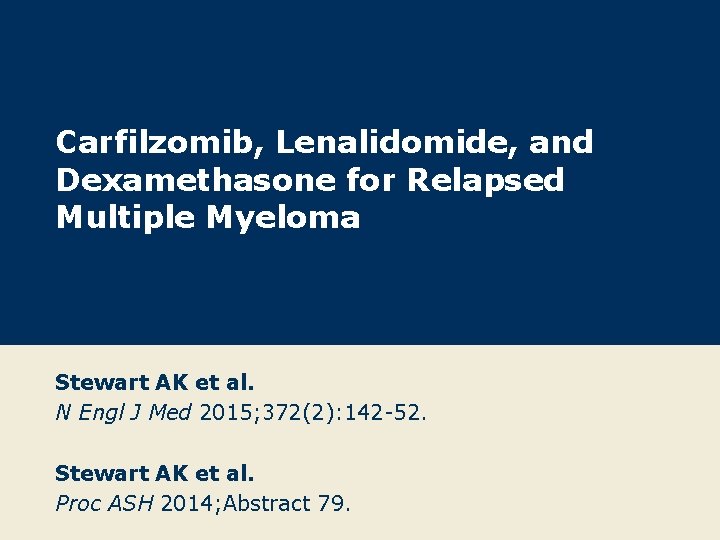 Carfilzomib, Lenalidomide, and Dexamethasone for Relapsed Multiple Myeloma Stewart AK et al. N Engl