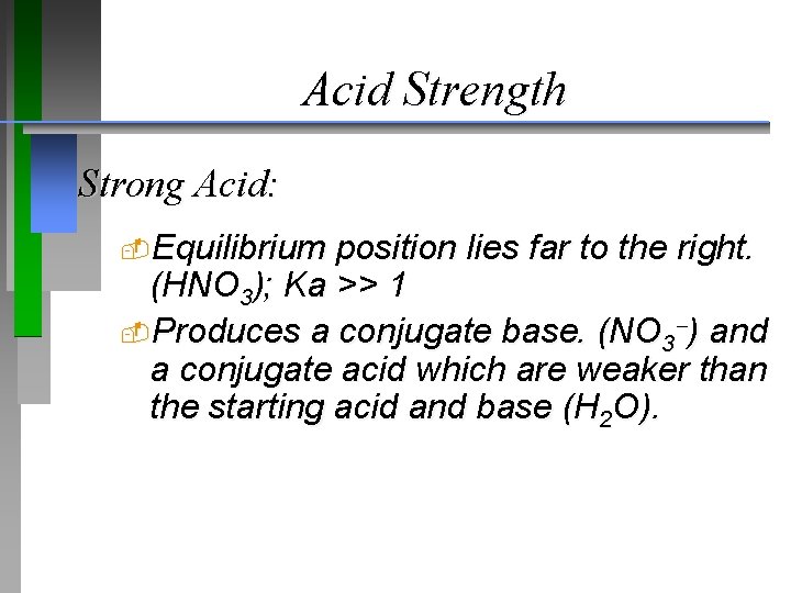 Acid Strength Strong Acid: Equilibrium position lies far to the right. (HNO 3); Ka