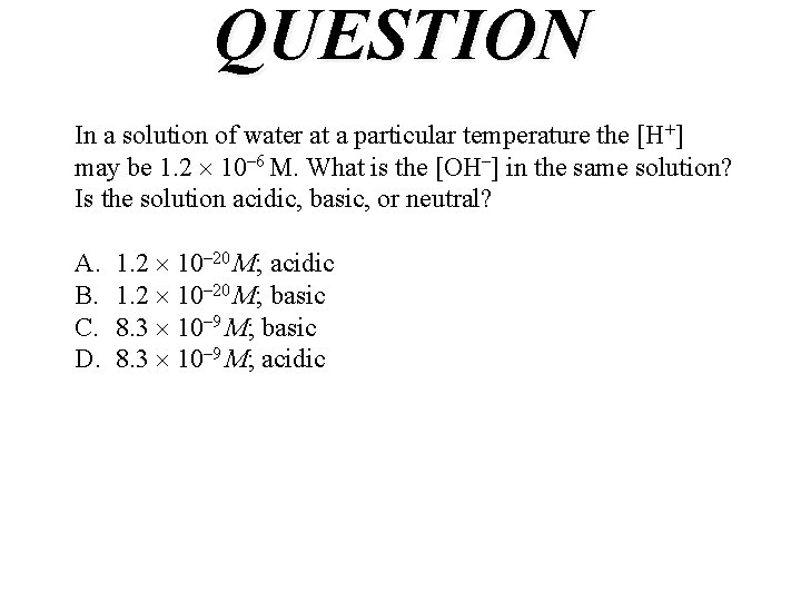 QUESTION In a solution of water at a particular temperature the [H+] may be