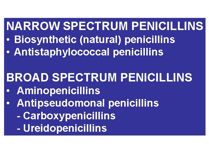 NARROW SPECTRUM PENICILLINS • Biosynthetic (natural) penicillins • Antistaphylococcal penicillins BROAD SPECTRUM PENICILLINS •