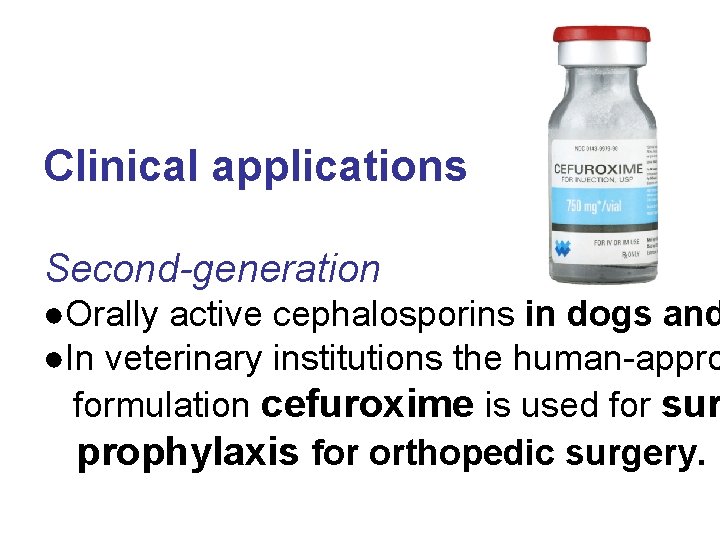 Clinical applications Second-generation ●Orally active cephalosporins in dogs and ●In veterinary institutions the human-appro