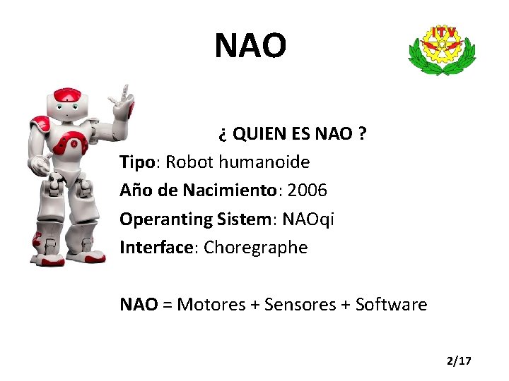 NAO ¿ QUIEN ES NAO ? Tipo: Robot humanoide Año de Nacimiento: 2006 Operanting