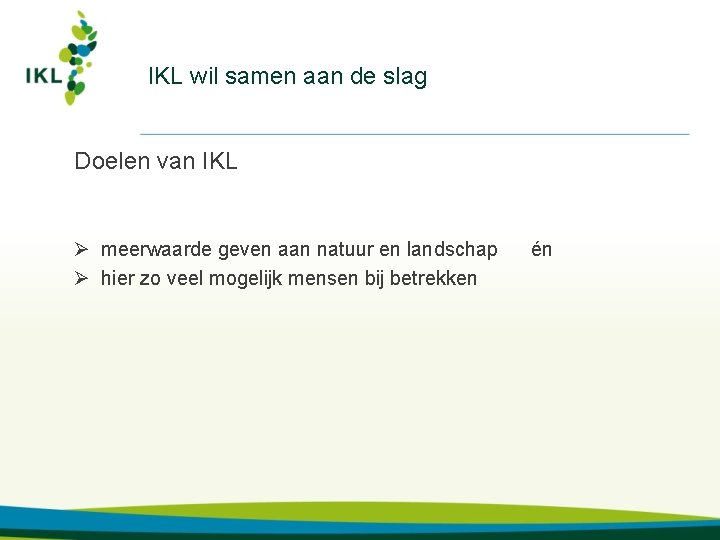 IKL wil samen aan de slag Doelen van IKL Ø meerwaarde geven aan natuur