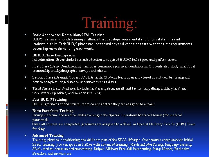 Training: Basic Underwater Demolition/SEAL Training BUD/S is a seven-month training challenge that develops your