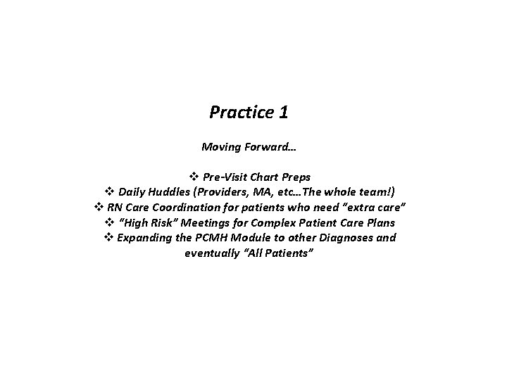 Practice 1 Moving Forward… v Pre-Visit Chart Preps v Daily Huddles (Providers, MA, etc…The